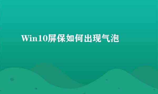 Win10屏保如何出现气泡
