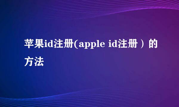 苹果id注册(apple id注册）的方法