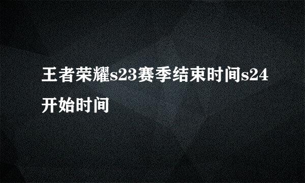 王者荣耀s23赛季结束时间s24开始时间