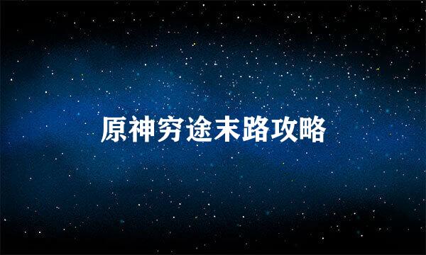 原神穷途末路攻略