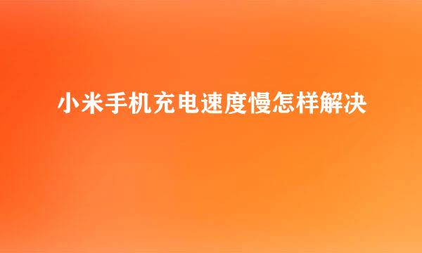 小米手机充电速度慢怎样解决