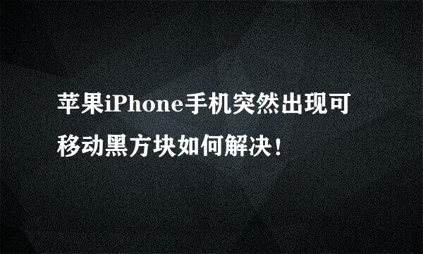 苹果iPhone手机突然出现可移动黑方块如何解决！
