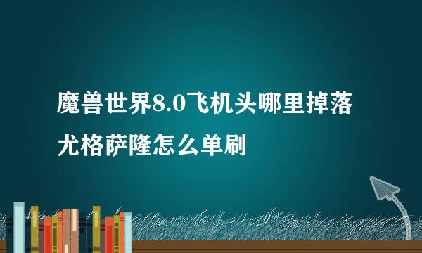 魔兽世界8.0飞机头哪里掉落 尤格萨隆怎么单刷