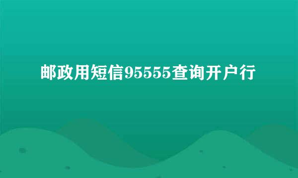 邮政用短信95555查询开户行
