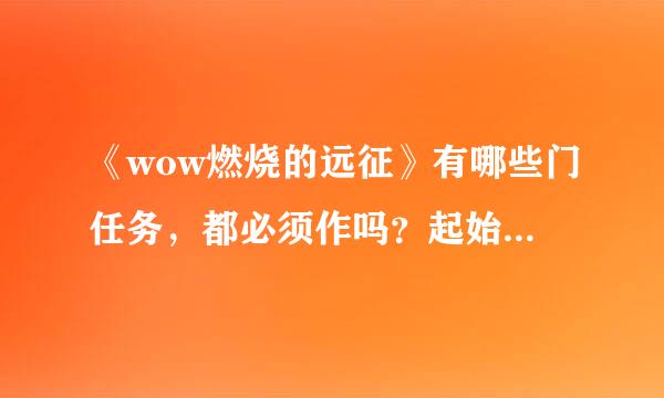 《wow燃烧的远征》有哪些门任务，都必须作吗？起始任务在哪？要怎么作？请高手指教！谢谢