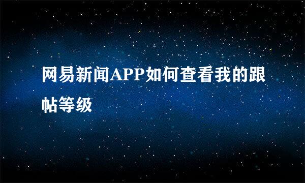 网易新闻APP如何查看我的跟帖等级