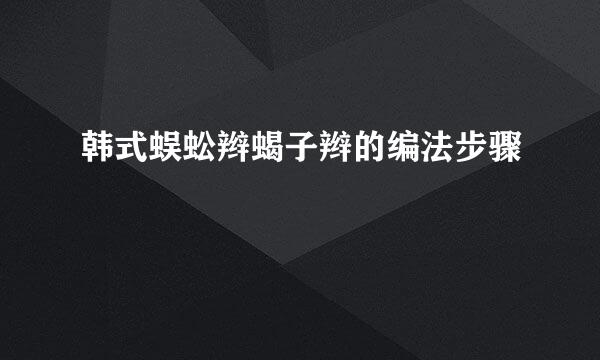韩式蜈蚣辫蝎子辫的编法步骤