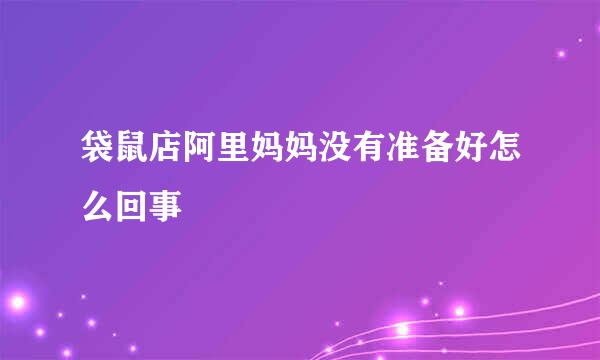 袋鼠店阿里妈妈没有准备好怎么回事
