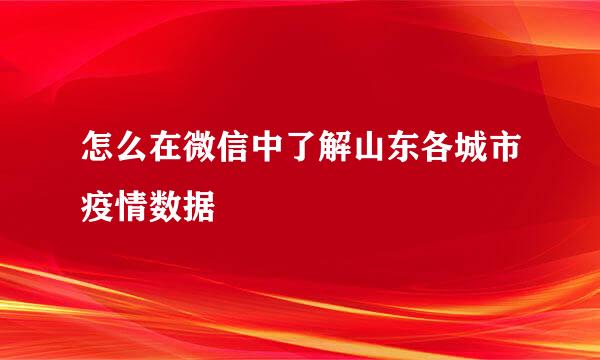 怎么在微信中了解山东各城市疫情数据
