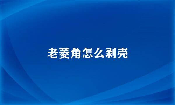 老菱角怎么剥壳