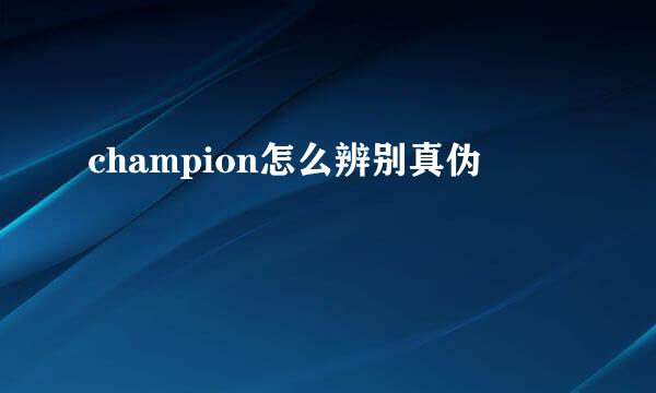 champion怎么辨别真伪