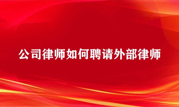 公司律师如何聘请外部律师