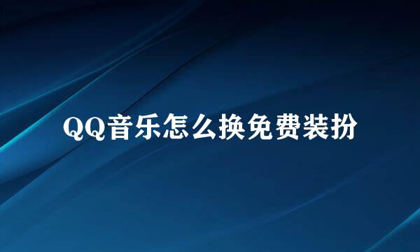 QQ音乐怎么换免费装扮