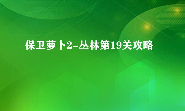 保卫萝卜2-丛林第19关攻略