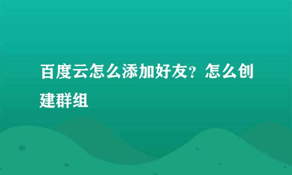 百度云怎么添加好友？怎么创建群组