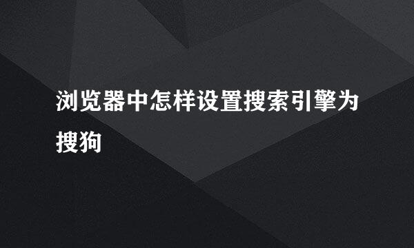 浏览器中怎样设置搜索引擎为搜狗