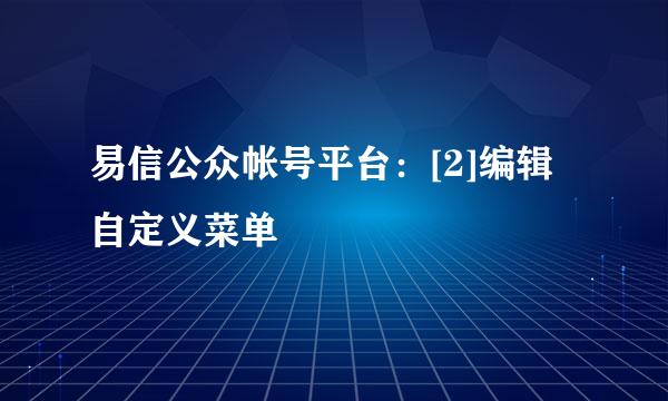 易信公众帐号平台：[2]编辑自定义菜单