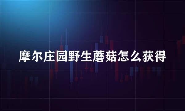 摩尔庄园野生蘑菇怎么获得