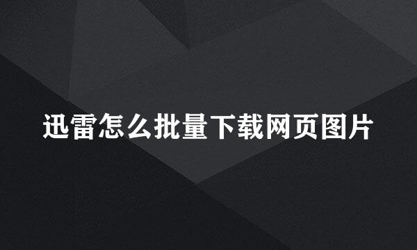 迅雷怎么批量下载网页图片