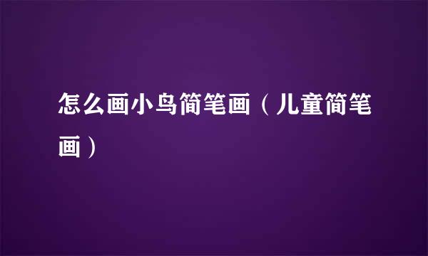 怎么画小鸟简笔画（儿童简笔画）