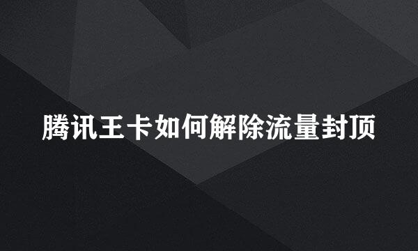 腾讯王卡如何解除流量封顶