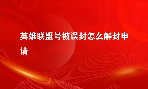 英雄联盟号被误封怎么解封申请