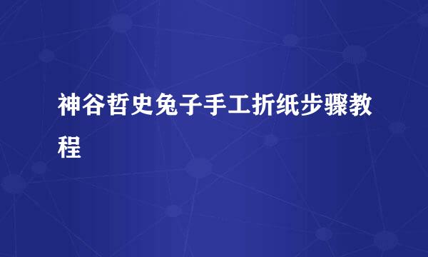 神谷哲史兔子手工折纸步骤教程