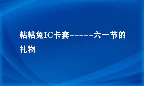 粘粘兔IC卡套-----六一节的礼物