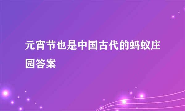 元宵节也是中国古代的蚂蚁庄园答案
