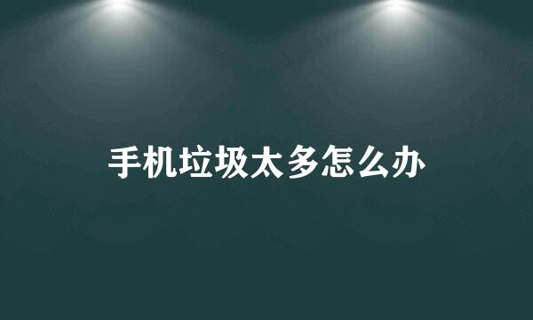 手机垃圾太多怎么办