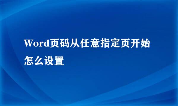 Word页码从任意指定页开始怎么设置