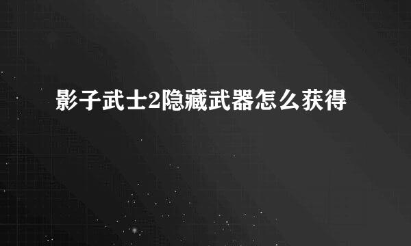 影子武士2隐藏武器怎么获得