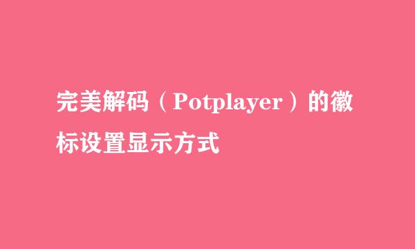 完美解码（Potplayer）的徽标设置显示方式