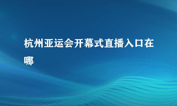 杭州亚运会开幕式直播入口在哪