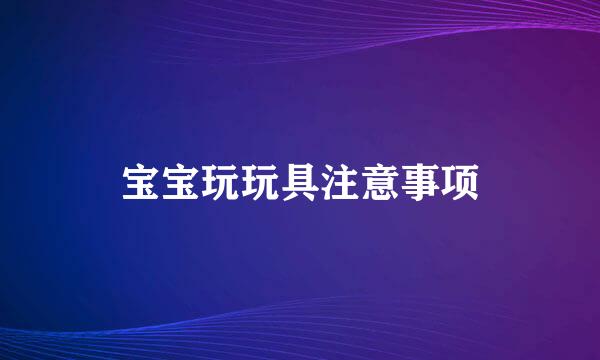 宝宝玩玩具注意事项