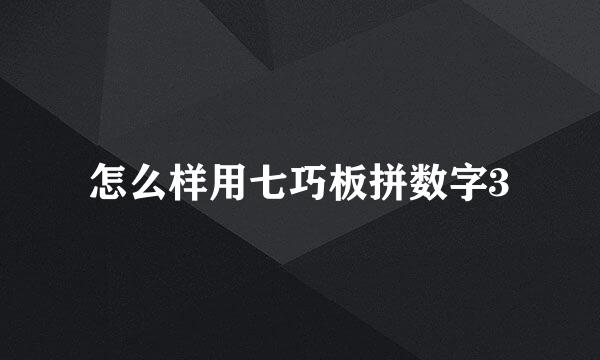 怎么样用七巧板拼数字3