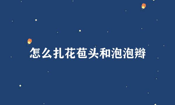 怎么扎花苞头和泡泡辫