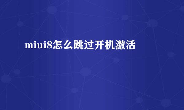 miui8怎么跳过开机激活