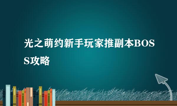 光之萌约新手玩家推副本BOSS攻略