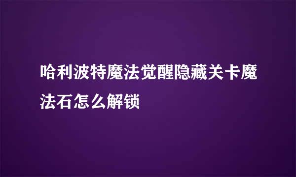 哈利波特魔法觉醒隐藏关卡魔法石怎么解锁