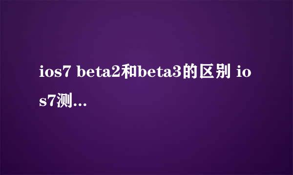 ios7 beta2和beta3的区别 ios7测试版下载地址
