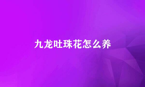 九龙吐珠花怎么养