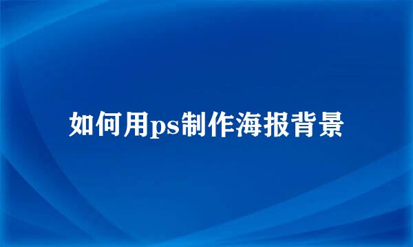 如何用ps制作海报背景