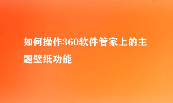 如何操作360软件管家上的主题壁纸功能