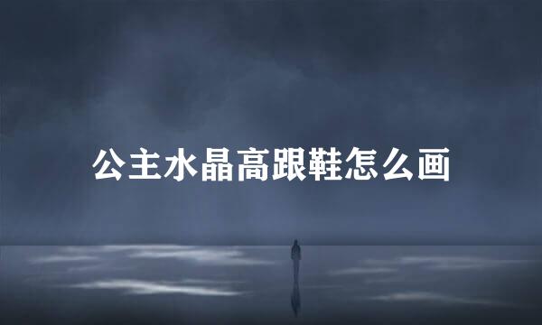 公主水晶高跟鞋怎么画