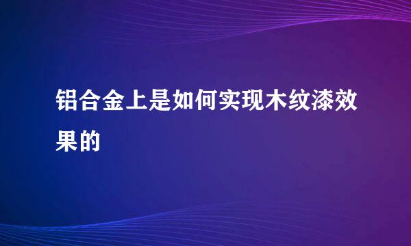铝合金上是如何实现木纹漆效果的