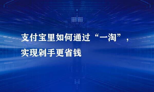 支付宝里如何通过“一淘”，实现剁手更省钱