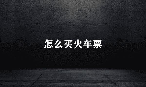 怎么买火车票