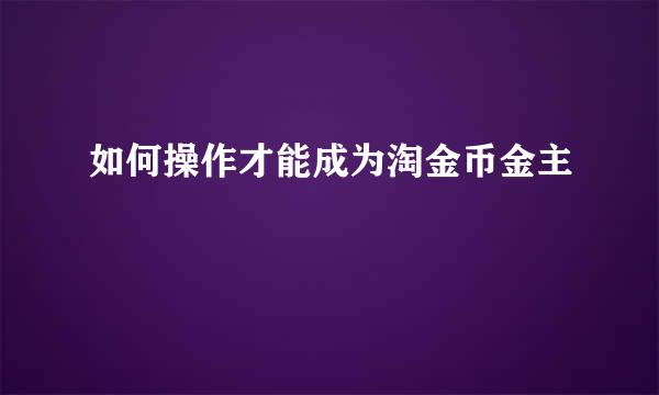 如何操作才能成为淘金币金主
