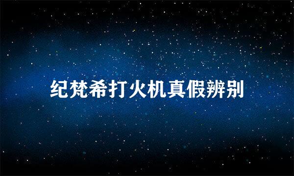 纪梵希打火机真假辨别